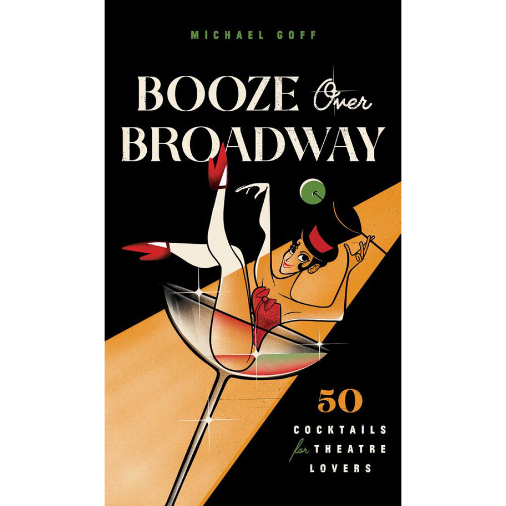 Booze Over Broadway: 50 Cocktails for Theatre Lovers