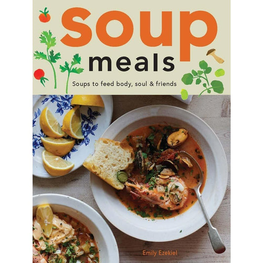 Soup Meals: Soups to Feed Body Soul & Friends