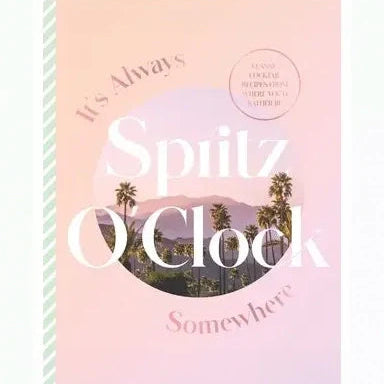 It's Always Spritz O'Clock Somewhere: Classic Cocktail Recipes from Where You'd Rather Be