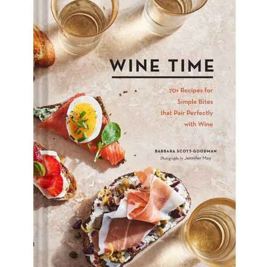 Wine Time: 70+ Recipes for Simple Bites That Pair Perfectly with Wine